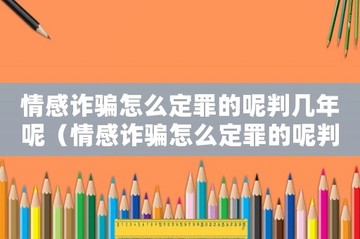 情感詐騙怎么定罪的呢判幾年呢（情感詐騙怎么定罪的呢判幾年）