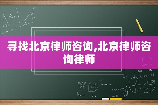 尋找北京律師咨詢,北京律師咨詢律師