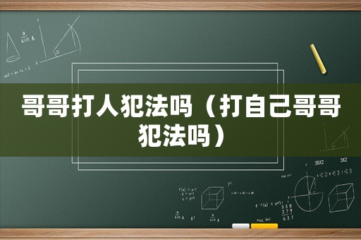 哥哥打人犯法嗎（打自己哥哥犯法嗎）