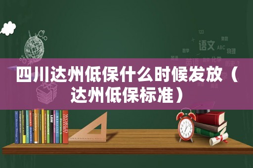 四川達州低保什么時候發放（達州低保標準）