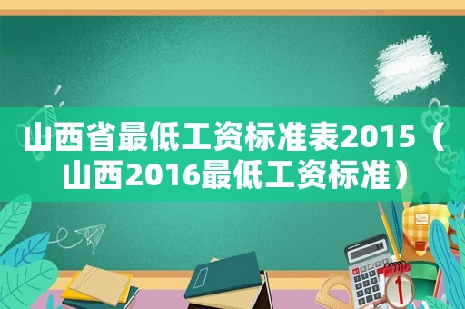 山西省最低工資標準表2015（山西2016最低工資標準）