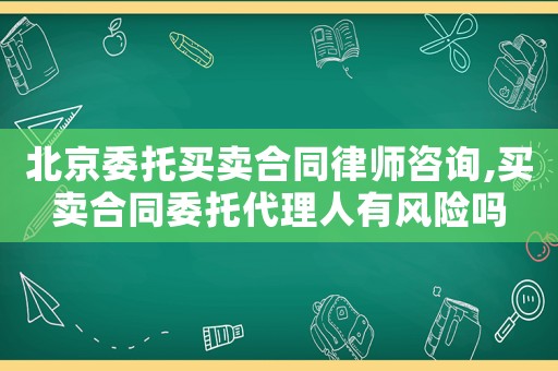 北京委托買賣合同律師咨詢,買賣合同委托代理人有風險嗎