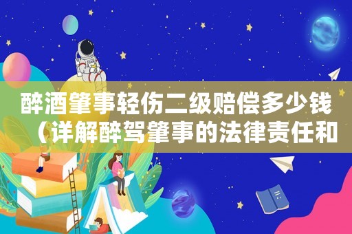 醉酒肇事輕傷二級賠償多少錢（詳解醉駕肇事的法律責任和賠償金額）