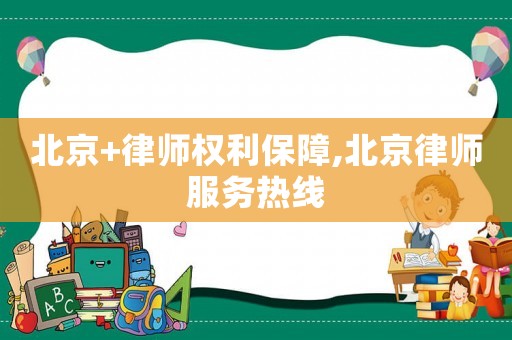 北京+律師權利保障,北京律師服務熱線