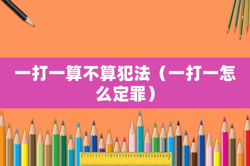 一打一算不算犯法（一打一怎么定罪）
