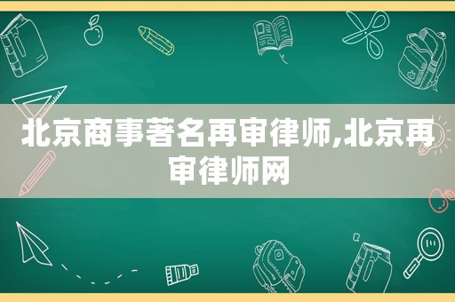 北京商事著名再審律師,北京再審律師網