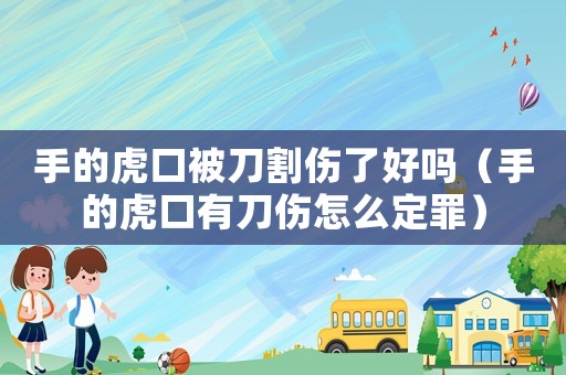 手的虎口被刀割傷了好嗎（手的虎口有刀傷怎么定罪）