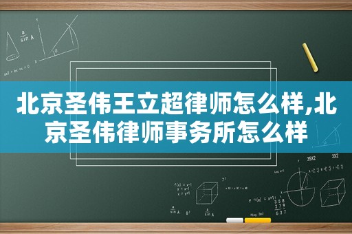 北京圣偉王立超律師怎么樣,北京圣偉律師事務所怎么樣
