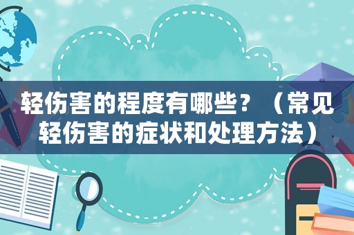 輕傷害的程度有哪些？（常見輕傷害的癥狀和處理方法）