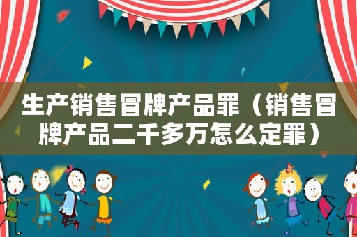 生產銷售冒牌產品罪（銷售冒牌產品二千多萬怎么定罪）