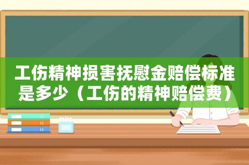 工傷精神損害撫慰金賠償標(biāo)準(zhǔn)是多少（工傷的精神賠償費(fèi)）