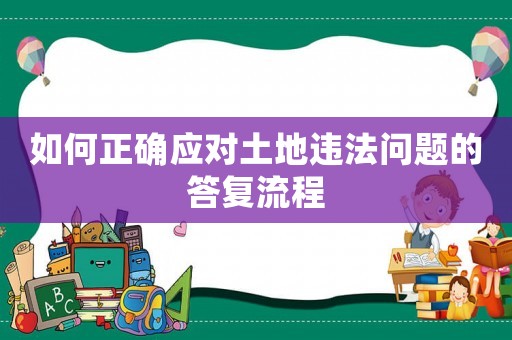 如何正確應對土地違法問題的答復流程