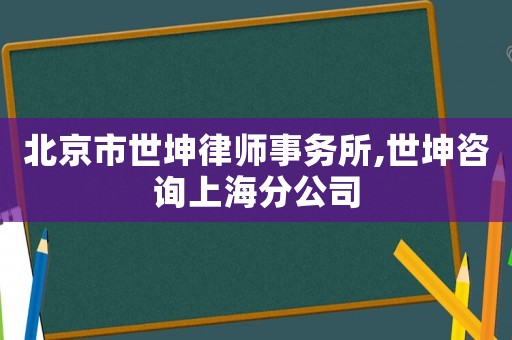 北京市世坤律師事務所,世坤咨詢上海分公司