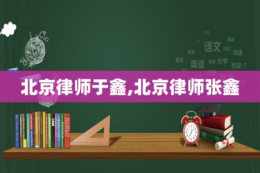 北京律師于鑫,北京律師張鑫