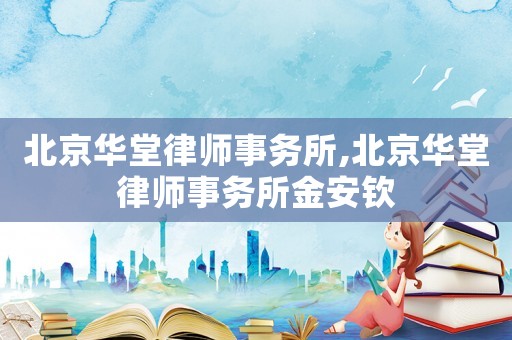 北京華堂律師事務所,北京華堂律師事務所金安欽