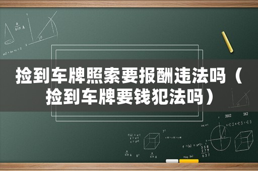 撿到車牌照索要報酬違法嗎（撿到車牌要錢犯法嗎）
