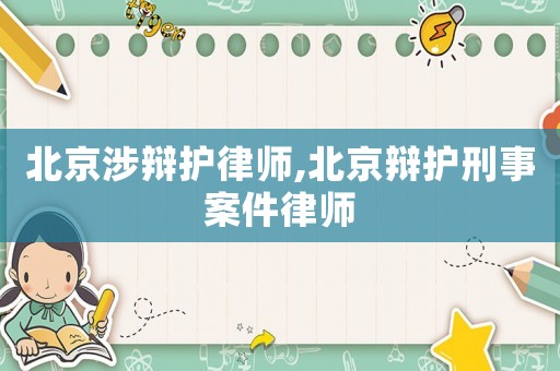 北京涉辯護(hù)律師,北京辯護(hù)刑事案件律師