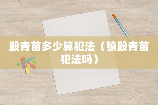 毀青苗多少算犯法（鎮(zhèn)毀青苗犯法嗎）