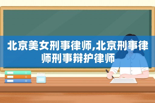 北京美女刑事律師,北京刑事律師刑事辯護律師