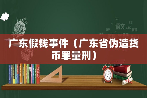 廣東假錢事件（廣東省偽造貨幣罪量刑）