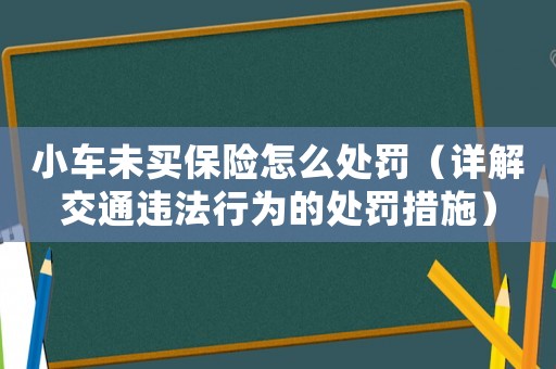 小車未買保險(xiǎn)怎么處罰（詳解交通違法行為的處罰措施）