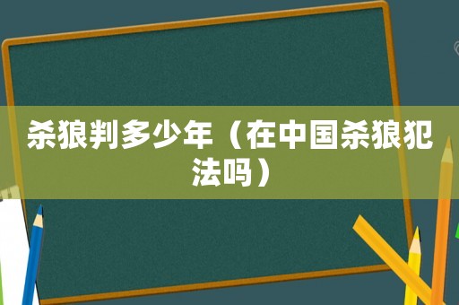 殺狼判多少年（在中國殺狼犯法嗎）