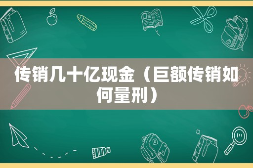 傳銷幾十億現金（巨額傳銷如何量刑）