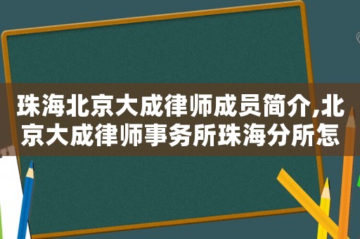 珠海北京大成律師成員簡介,北京大成律師事務(wù)所珠海分所怎么樣