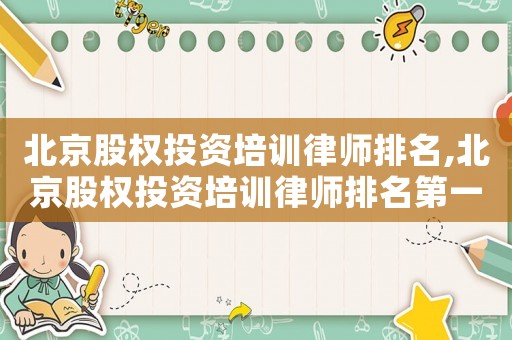 北京股權投資培訓律師排名,北京股權投資培訓律師排名第一