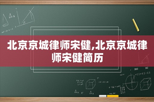 北京京城律師宋健,北京京城律師宋健簡歷