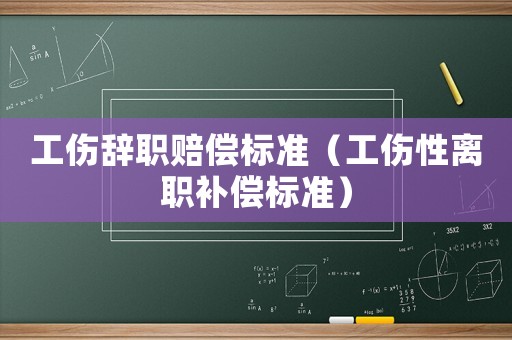 工傷辭職賠償標準（工傷性離職補償標準）