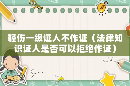 輕傷一級證人不作證（法律知識證人是否可以拒絕作證）