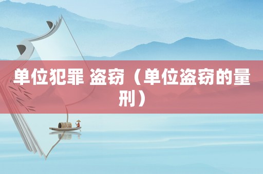 單位犯罪 盜竊（單位盜竊的量刑）