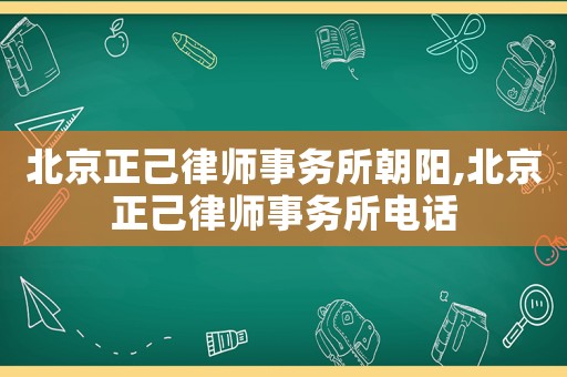 北京正己律師事務(wù)所朝陽,北京正己律師事務(wù)所電話
