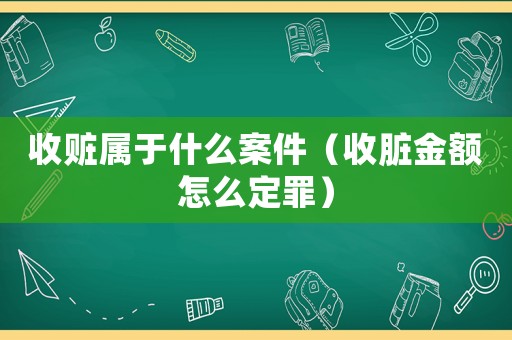 收贓屬于什么案件（收臟金額怎么定罪）