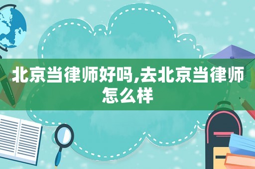 北京當律師好嗎,去北京當律師怎么樣