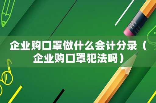 企業購口罩做什么會計分錄（企業購口罩犯法嗎）