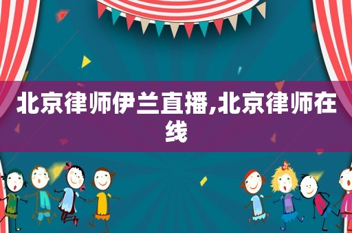 北京律師伊蘭直播,北京律師在線