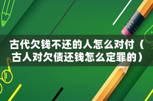 古代欠錢不還的人怎么對付（古人對欠債還錢怎么定罪的）