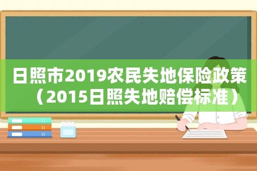 日照市2019農民失地保險政策（2015日照失地賠償標準）