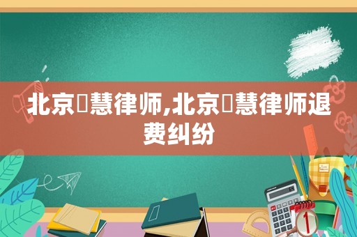 北京漜慧律師,北京滳慧律師退費糾紛