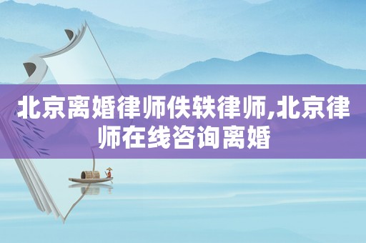 北京離婚律師佚軼律師,北京律師在線咨詢離婚