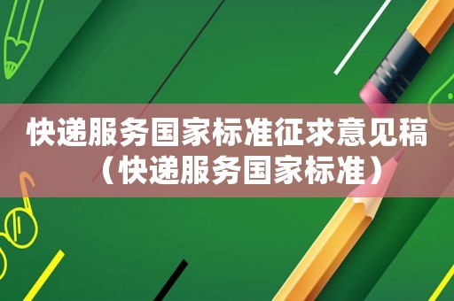 快遞服務(wù)國家標(biāo)準(zhǔn)征求意見稿（快遞服務(wù)國家標(biāo)準(zhǔn)）