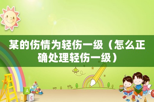 某的傷情為輕傷一級（怎么正確處理輕傷一級）