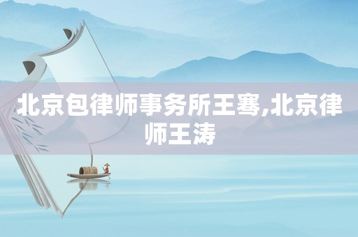 北京包律師事務所王騫,北京律師王濤