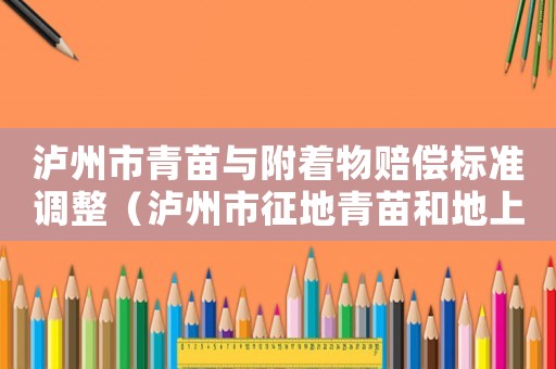 瀘州市青苗與附著物賠償標準調(diào)整（瀘州市征地青苗和地上附著物補償標準）