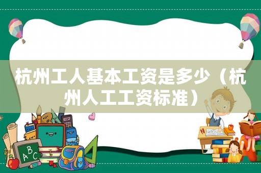 杭州工人基本工資是多少（杭州人工工資標準）