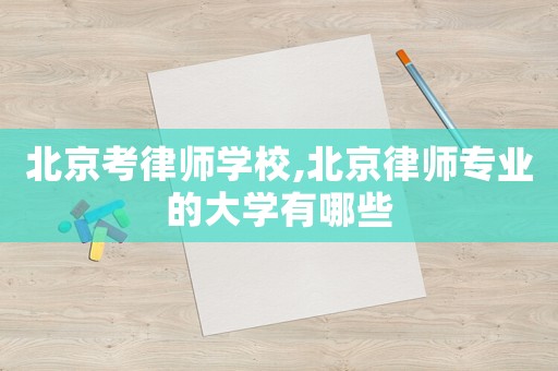 北京考律師學校,北京律師專業(yè)的大學有哪些