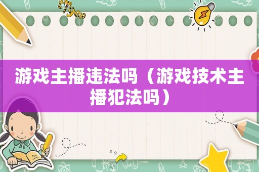 游戲主播違法嗎（游戲技術主播犯法嗎）