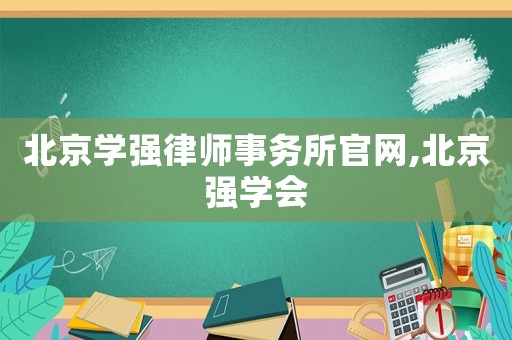 北京學(xué)強(qiáng)律師事務(wù)所官網(wǎng),北京強(qiáng)學(xué)會